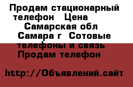 Продам стационарный телефон › Цена ­ 500 - Самарская обл., Самара г. Сотовые телефоны и связь » Продам телефон   